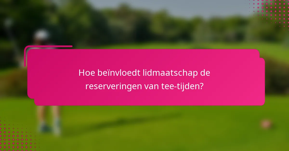 Hoe beïnvloedt lidmaatschap de reserveringen van tee-tijden?