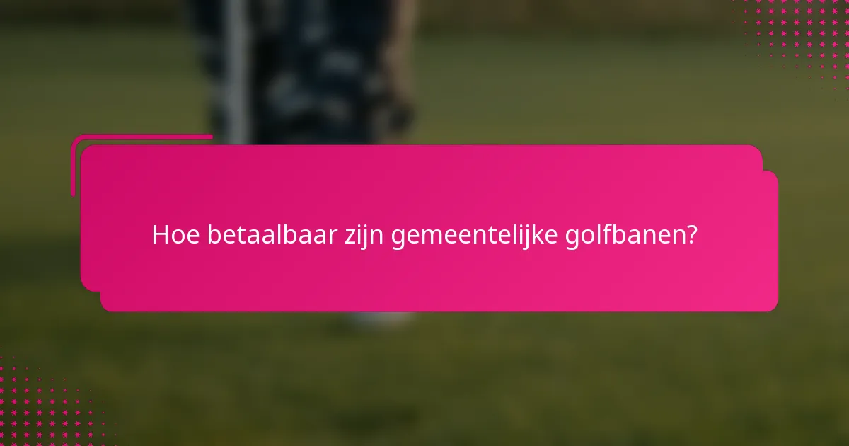 Hoe betaalbaar zijn gemeentelijke golfbanen?