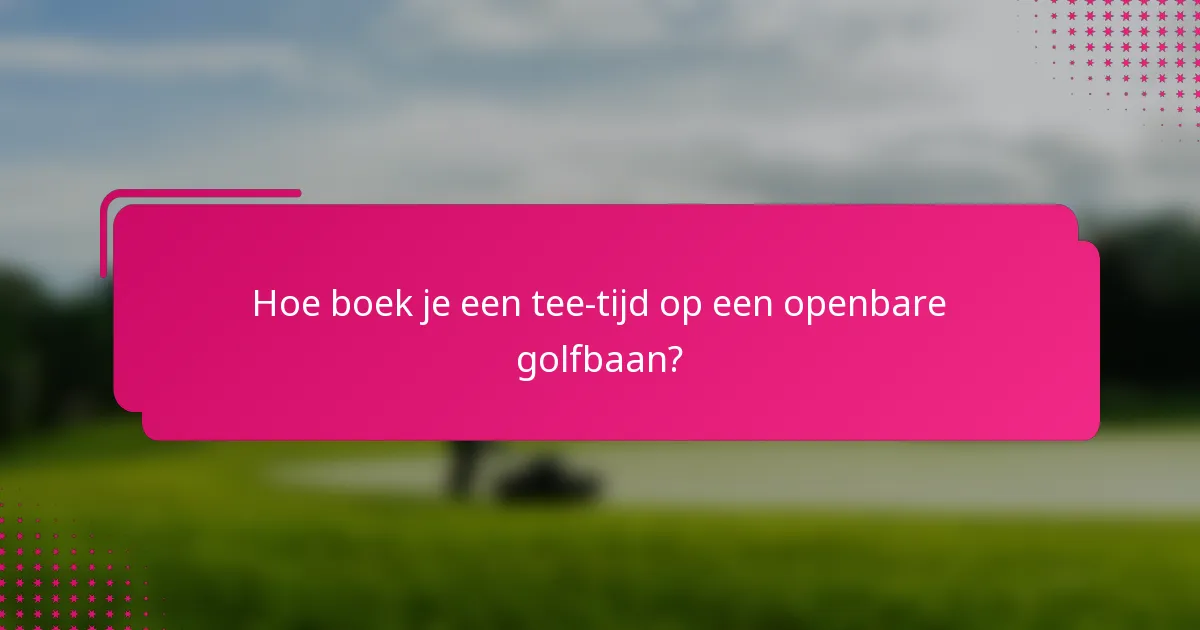 Hoe boek je een tee-tijd op een openbare golfbaan?