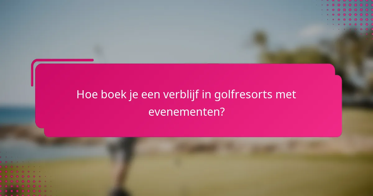 Hoe boek je een verblijf in golfresorts met evenementen?