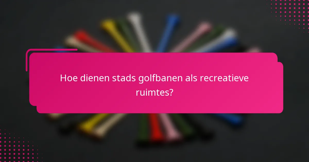 Hoe dienen stads golfbanen als recreatieve ruimtes?