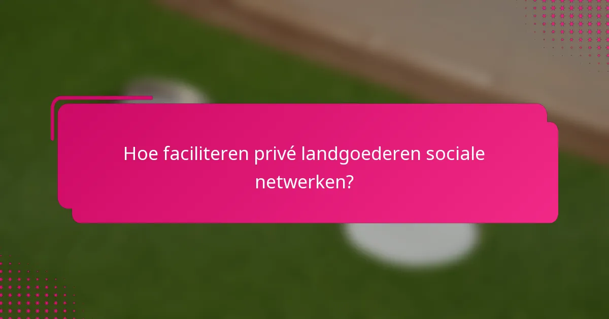 Hoe faciliteren privé landgoederen sociale netwerken?