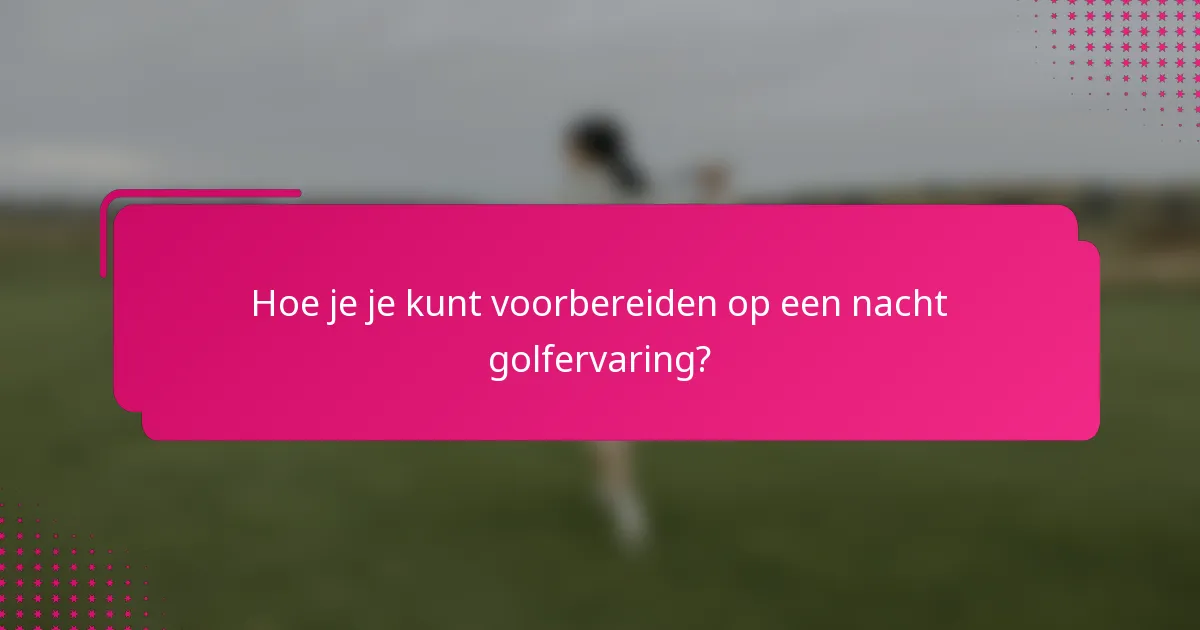 Hoe je je kunt voorbereiden op een nacht golfervaring?