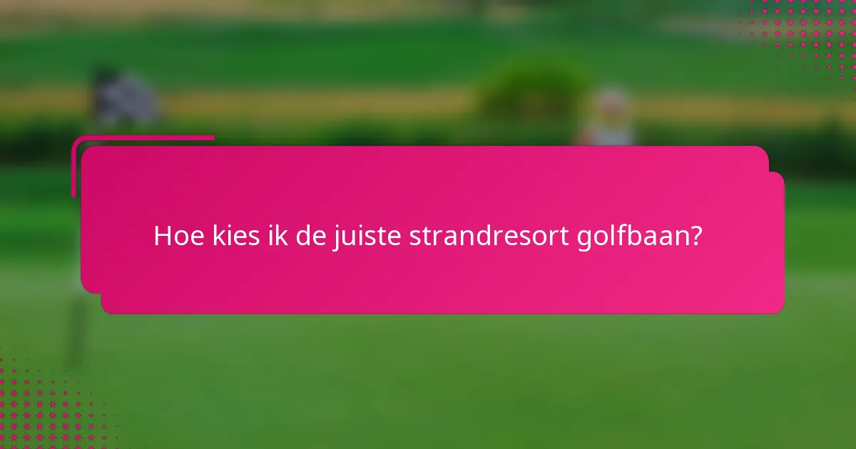 Hoe kies ik de juiste strandresort golfbaan?