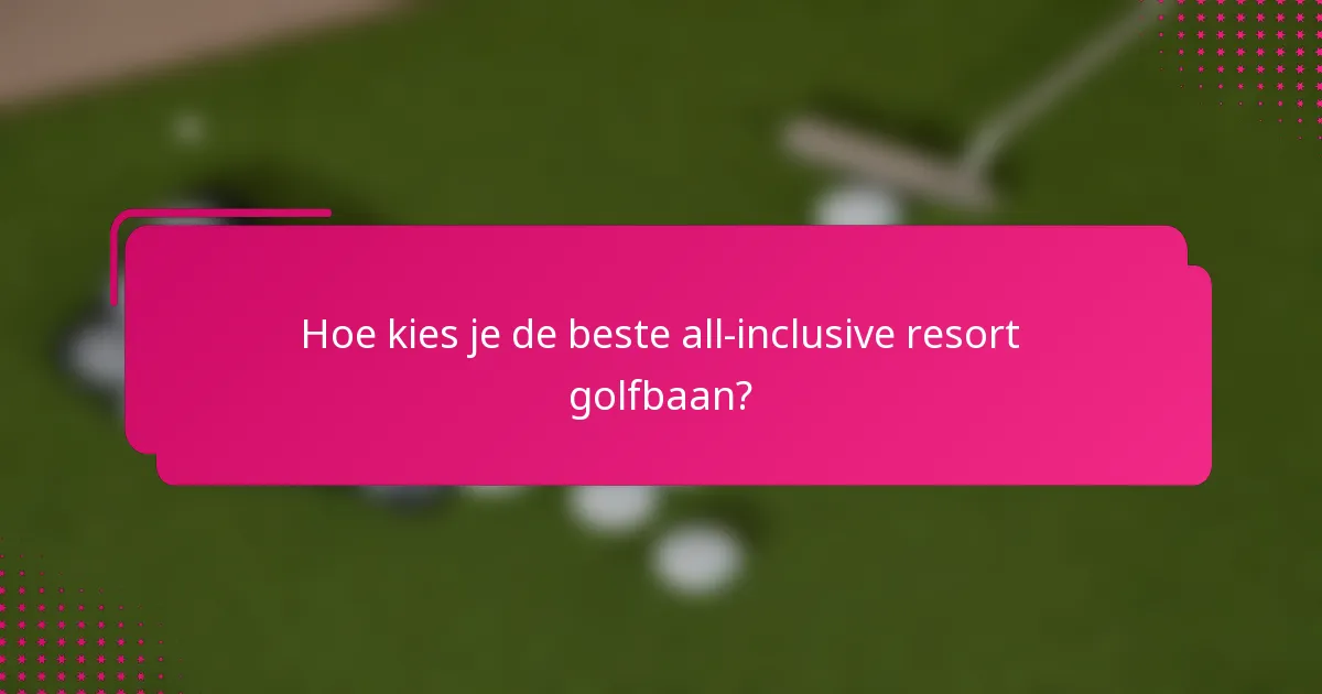 Hoe kies je de beste all-inclusive resort golfbaan?