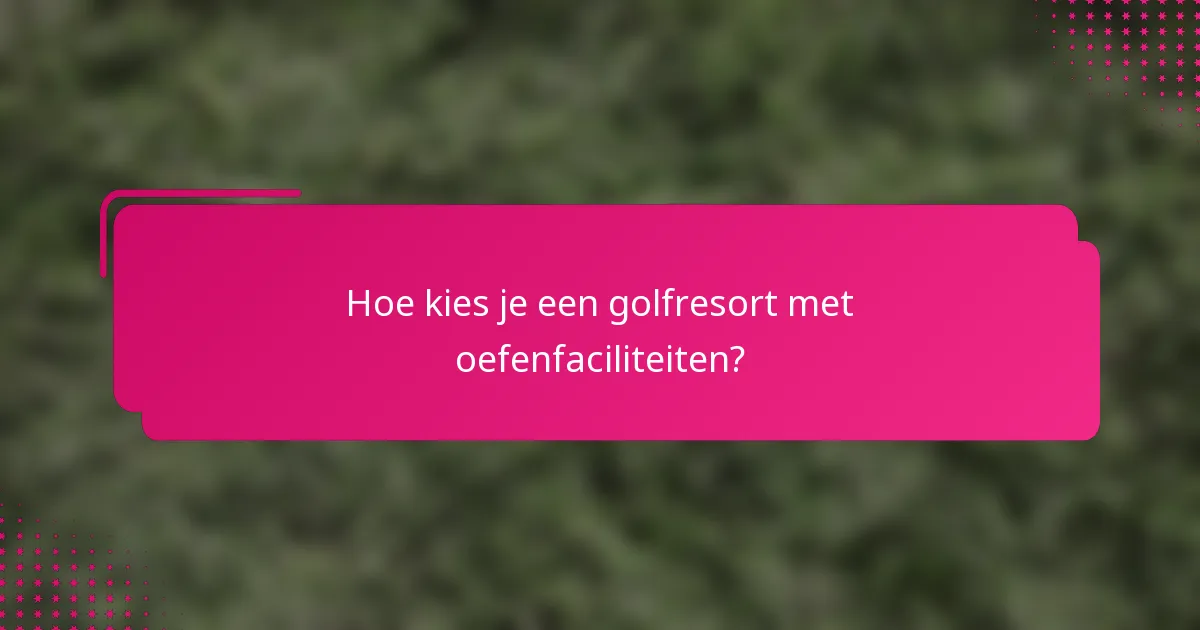Hoe kies je een golfresort met oefenfaciliteiten?