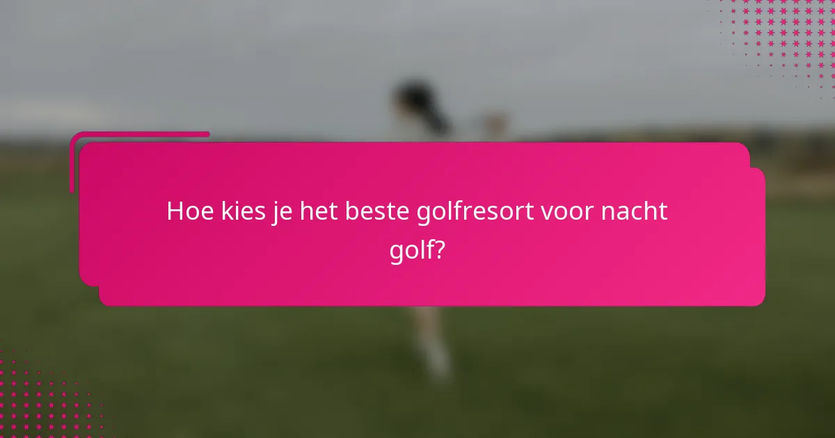 Hoe kies je het beste golfresort voor nacht golf?