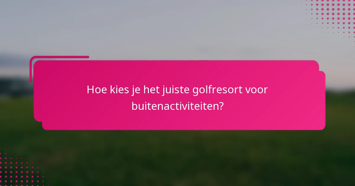 Hoe kies je het juiste golfresort voor buitenactiviteiten?
