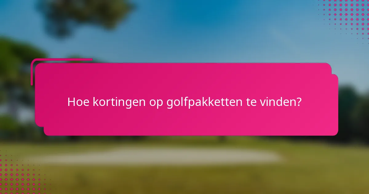 Hoe kortingen op golfpakketten te vinden?