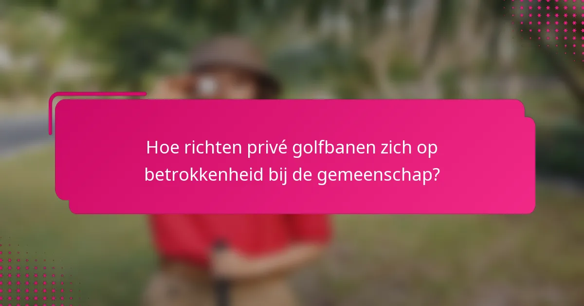 Hoe richten privé golfbanen zich op betrokkenheid bij de gemeenschap?