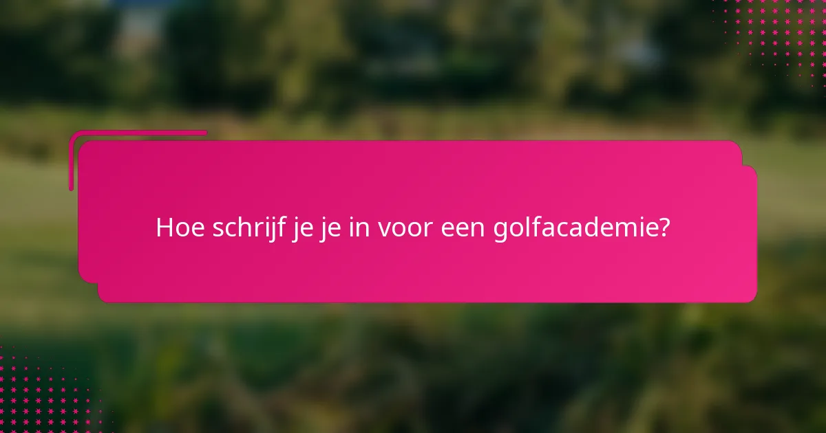 Hoe schrijf je je in voor een golfacademie?
