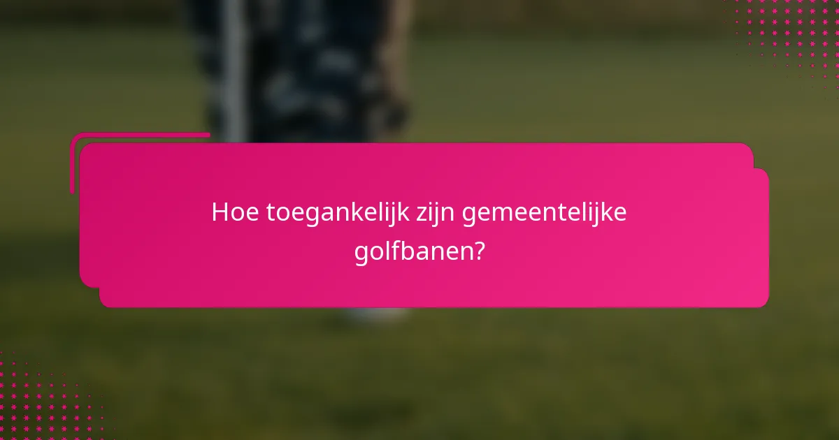 Hoe toegankelijk zijn gemeentelijke golfbanen?