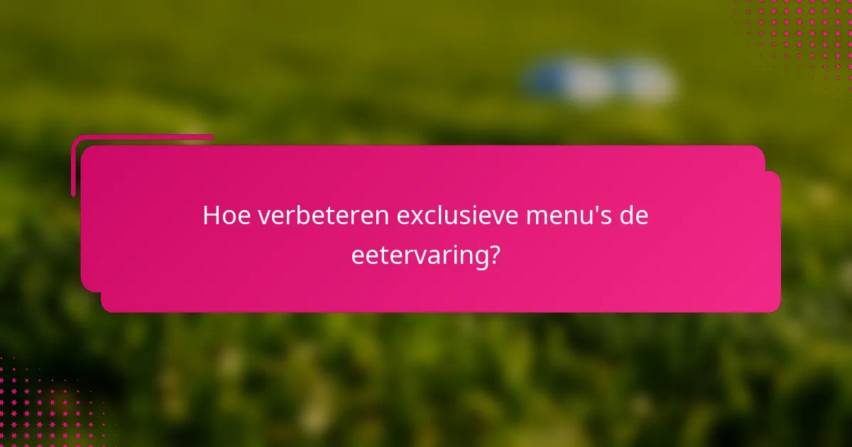 Hoe verbeteren exclusieve menu's de eetervaring?