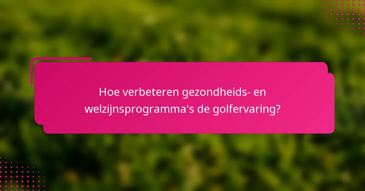 Hoe verbeteren gezondheids- en welzijnsprogramma's de golfervaring?