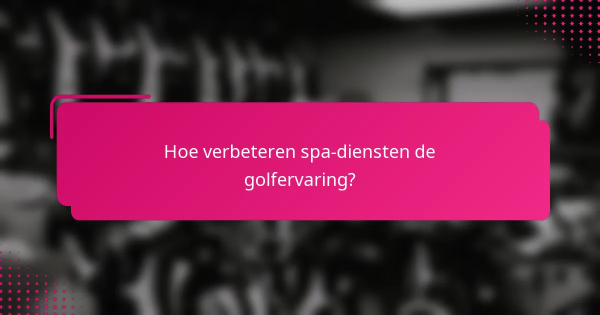Hoe verbeteren spa-diensten de golfervaring?