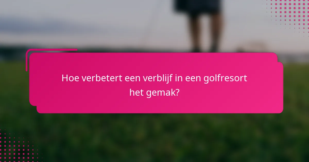 Hoe verbetert een verblijf in een golfresort het gemak?