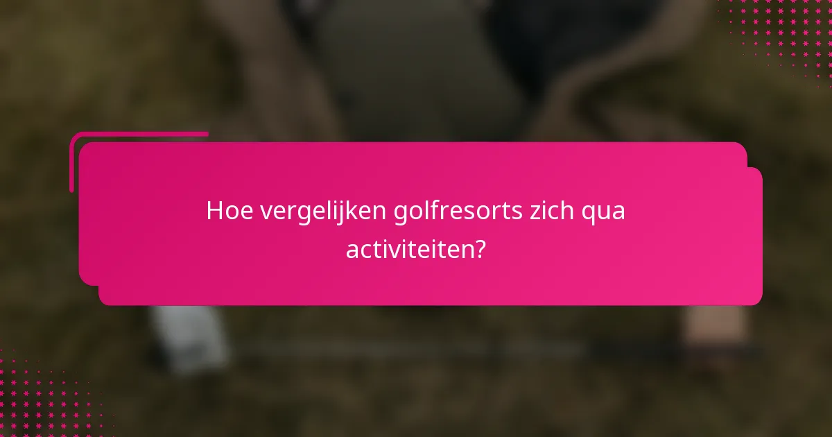 Hoe vergelijken golfresorts zich qua activiteiten?