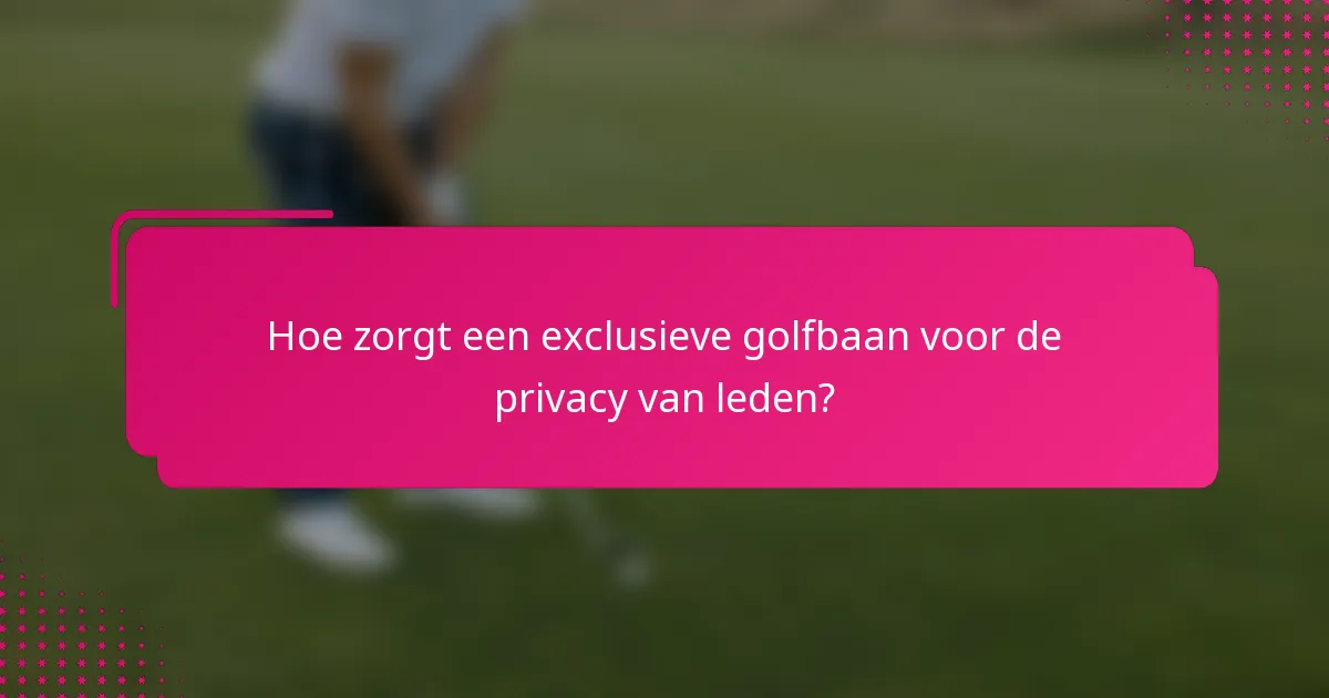 Hoe zorgt een exclusieve golfbaan voor de privacy van leden?