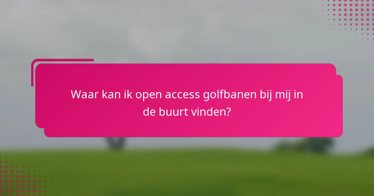 Waar kan ik open access golfbanen bij mij in de buurt vinden?