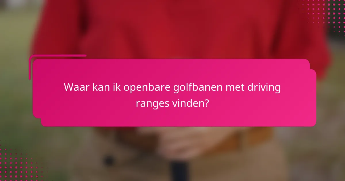 Waar kan ik openbare golfbanen met driving ranges vinden?