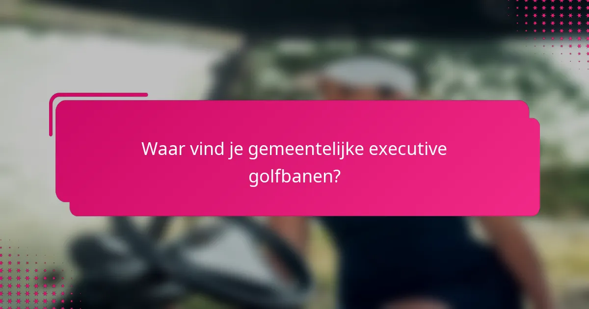 Waar vind je gemeentelijke executive golfbanen?