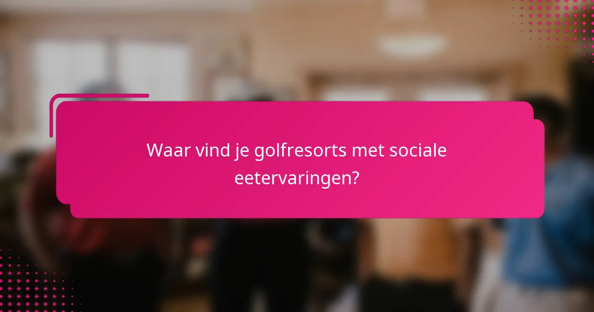 Waar vind je golfresorts met sociale eetervaringen?