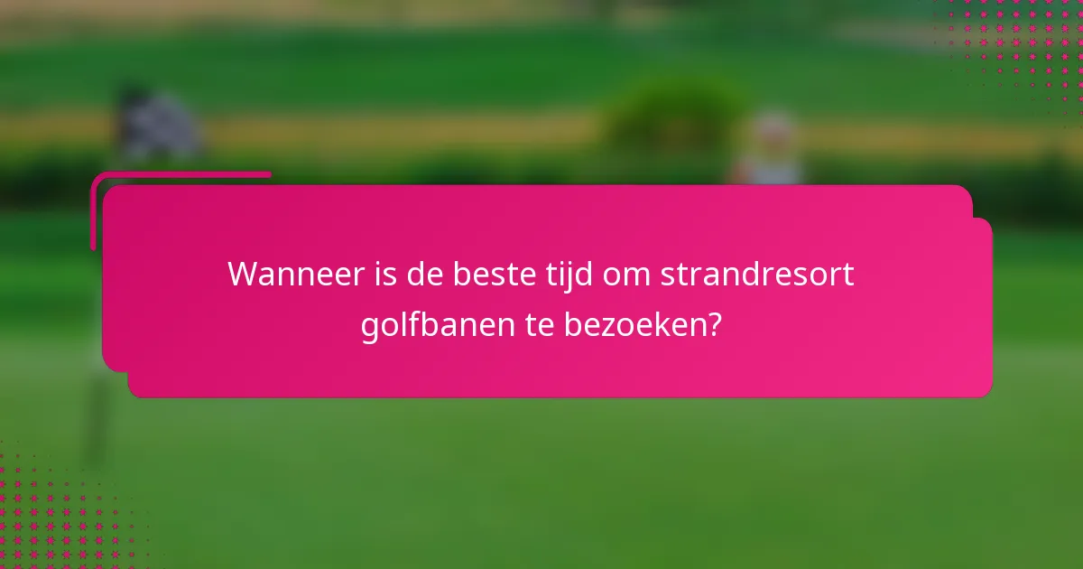 Wanneer is de beste tijd om strandresort golfbanen te bezoeken?