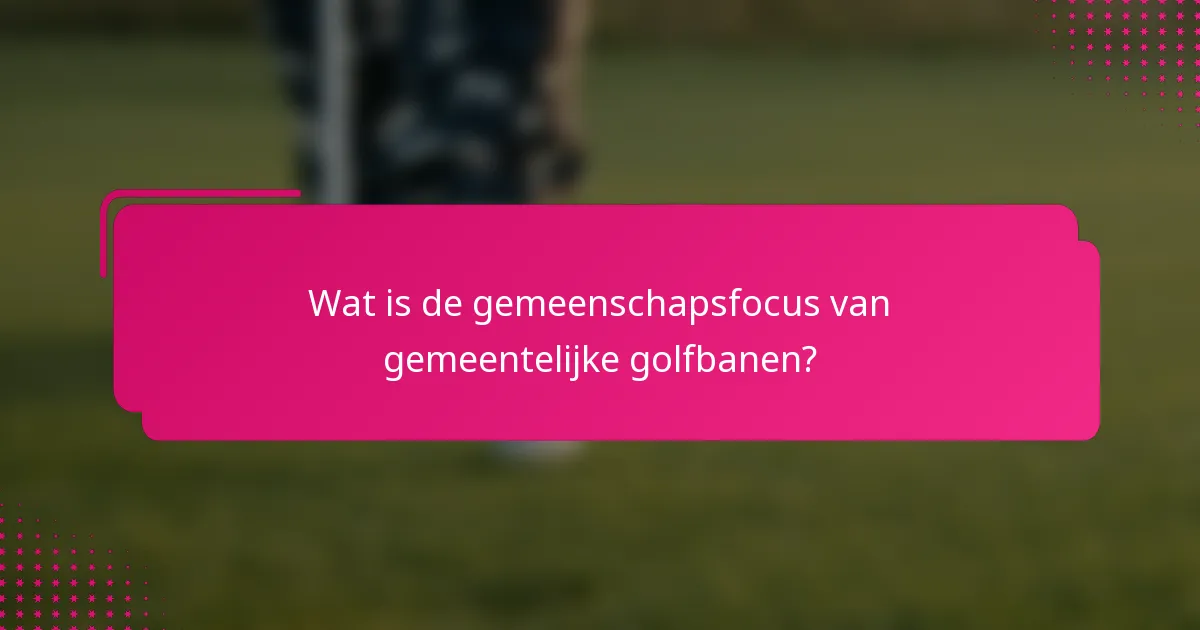Wat is de gemeenschapsfocus van gemeentelijke golfbanen?