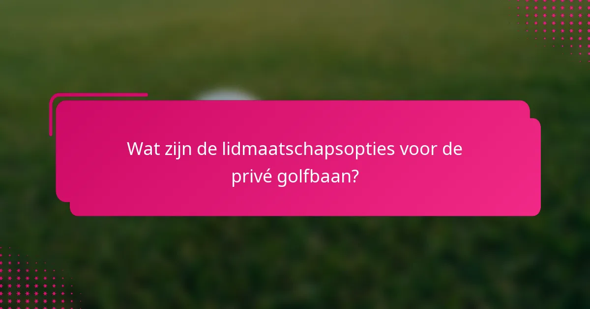 Wat zijn de lidmaatschapsopties voor de privé golfbaan?