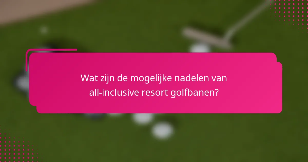 Wat zijn de mogelijke nadelen van all-inclusive resort golfbanen?