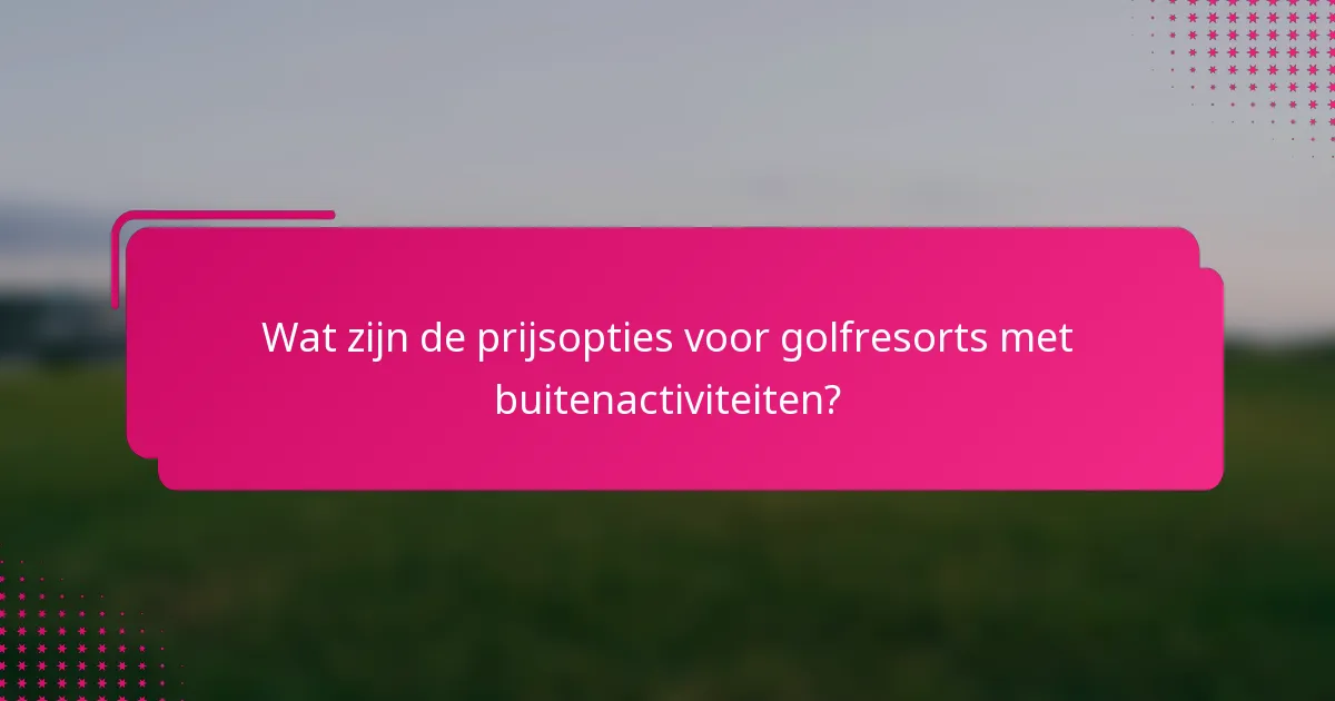 Wat zijn de prijsopties voor golfresorts met buitenactiviteiten?
