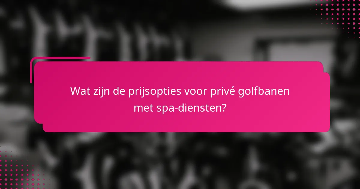 Wat zijn de prijsopties voor privé golfbanen met spa-diensten?