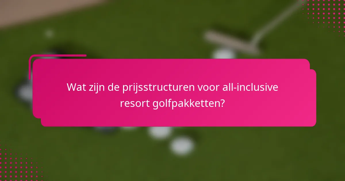 Wat zijn de prijsstructuren voor all-inclusive resort golfpakketten?