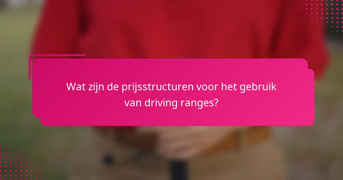 Wat zijn de prijsstructuren voor het gebruik van driving ranges?