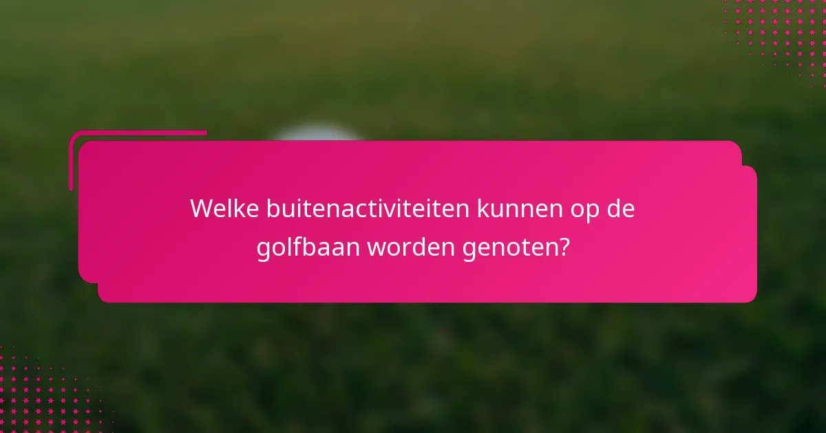 Welke buitenactiviteiten kunnen op de golfbaan worden genoten?