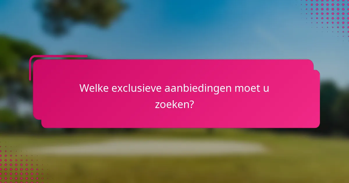 Welke exclusieve aanbiedingen moet u zoeken?