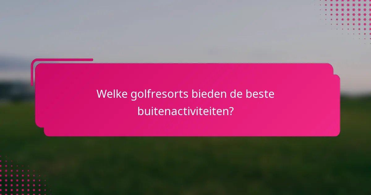 Welke golfresorts bieden de beste buitenactiviteiten?