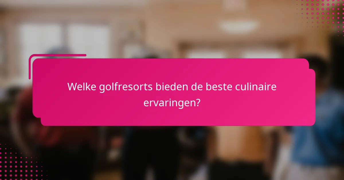 Welke golfresorts bieden de beste culinaire ervaringen?