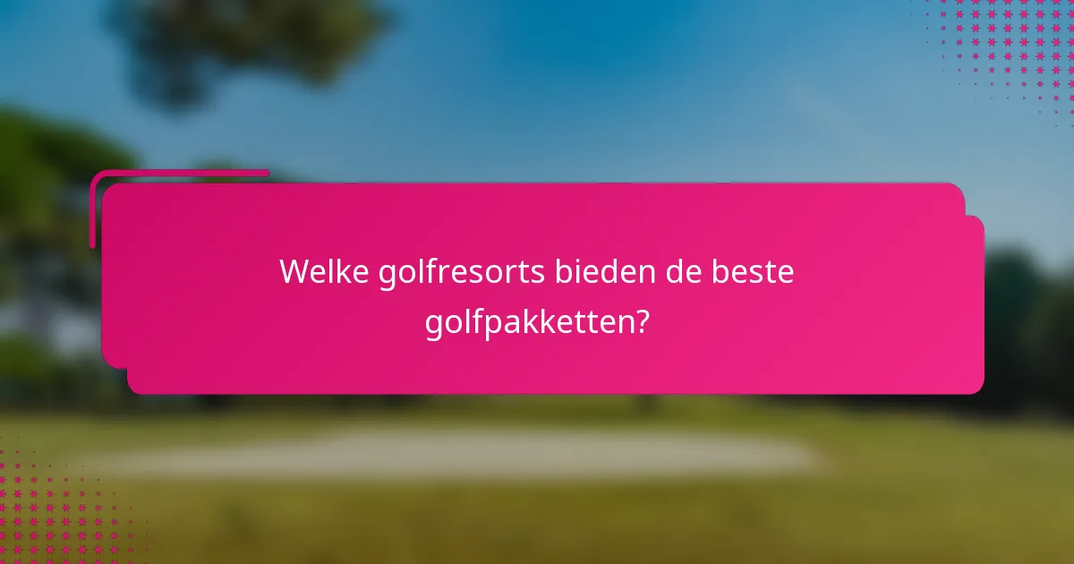 Welke golfresorts bieden de beste golfpakketten?