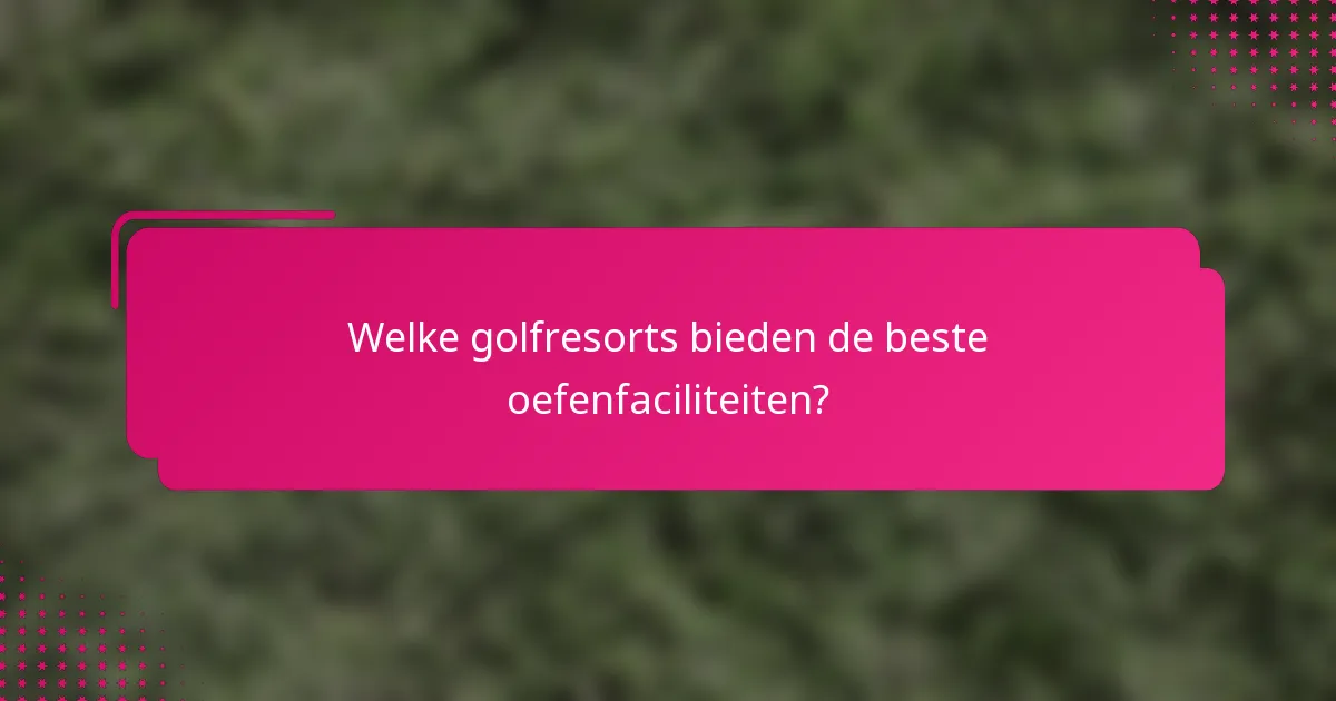 Welke golfresorts bieden de beste oefenfaciliteiten?