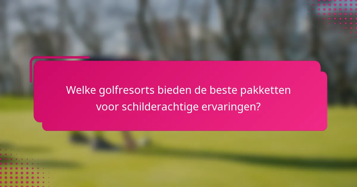 Welke golfresorts bieden de beste pakketten voor schilderachtige ervaringen?