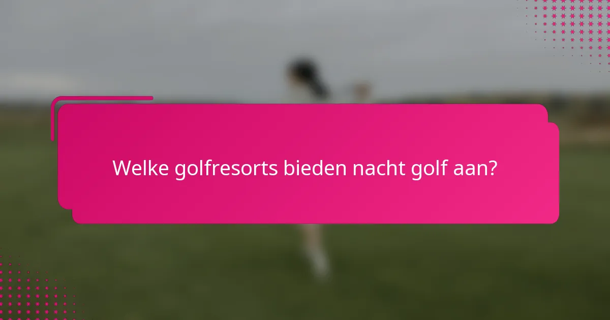 Welke golfresorts bieden nacht golf aan?