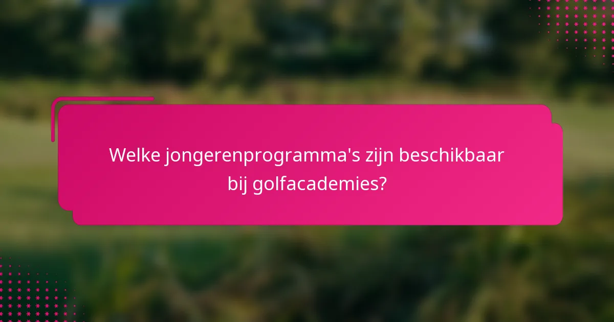 Welke jongerenprogramma's zijn beschikbaar bij golfacademies?