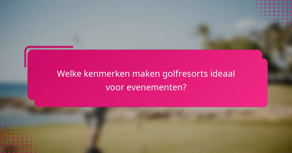 Welke kenmerken maken golfresorts ideaal voor evenementen?