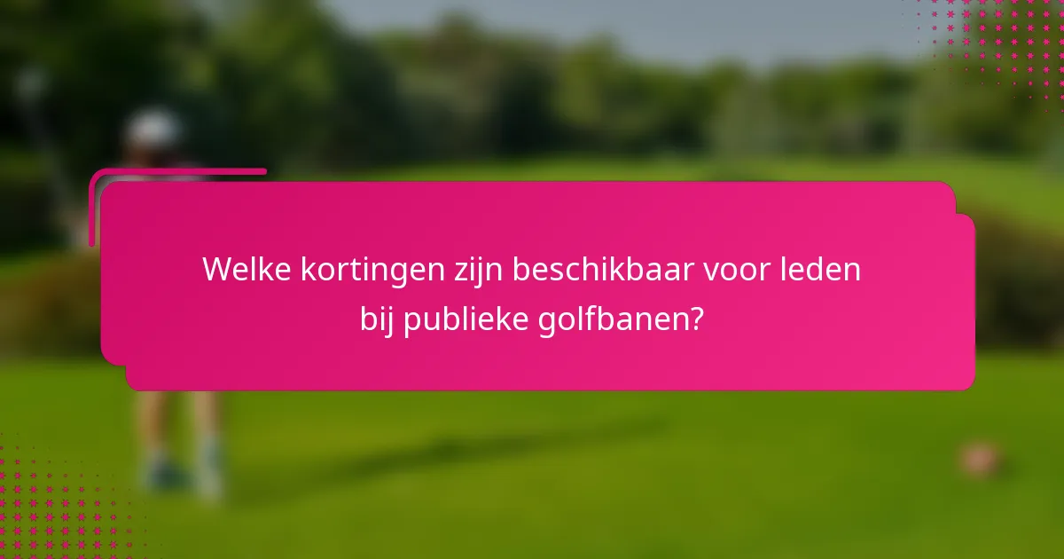 Welke kortingen zijn beschikbaar voor leden bij publieke golfbanen?
