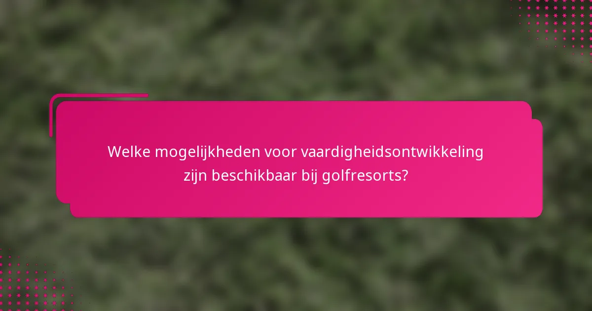 Welke mogelijkheden voor vaardigheidsontwikkeling zijn beschikbaar bij golfresorts?