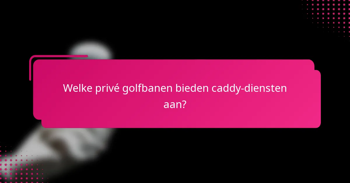 Welke privé golfbanen bieden caddy-diensten aan?