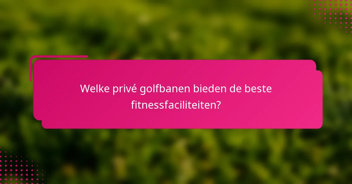 Welke privé golfbanen bieden de beste fitnessfaciliteiten?