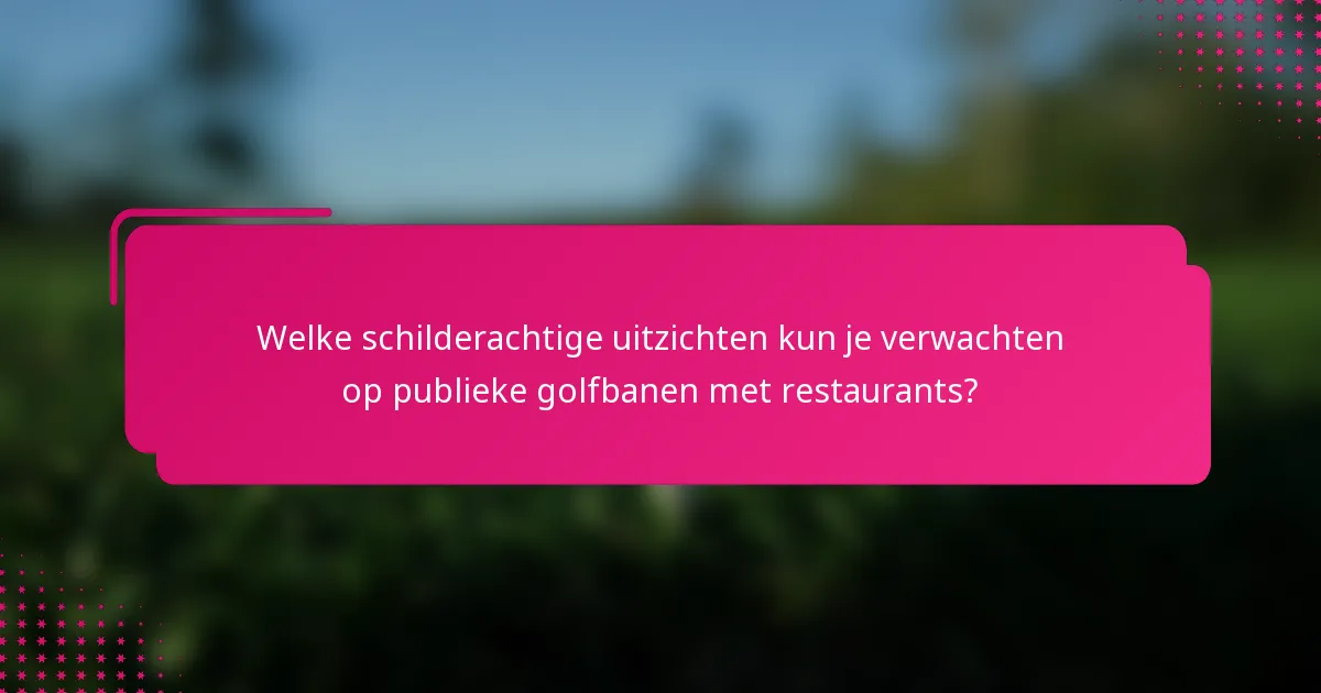 Welke schilderachtige uitzichten kun je verwachten op publieke golfbanen met restaurants?