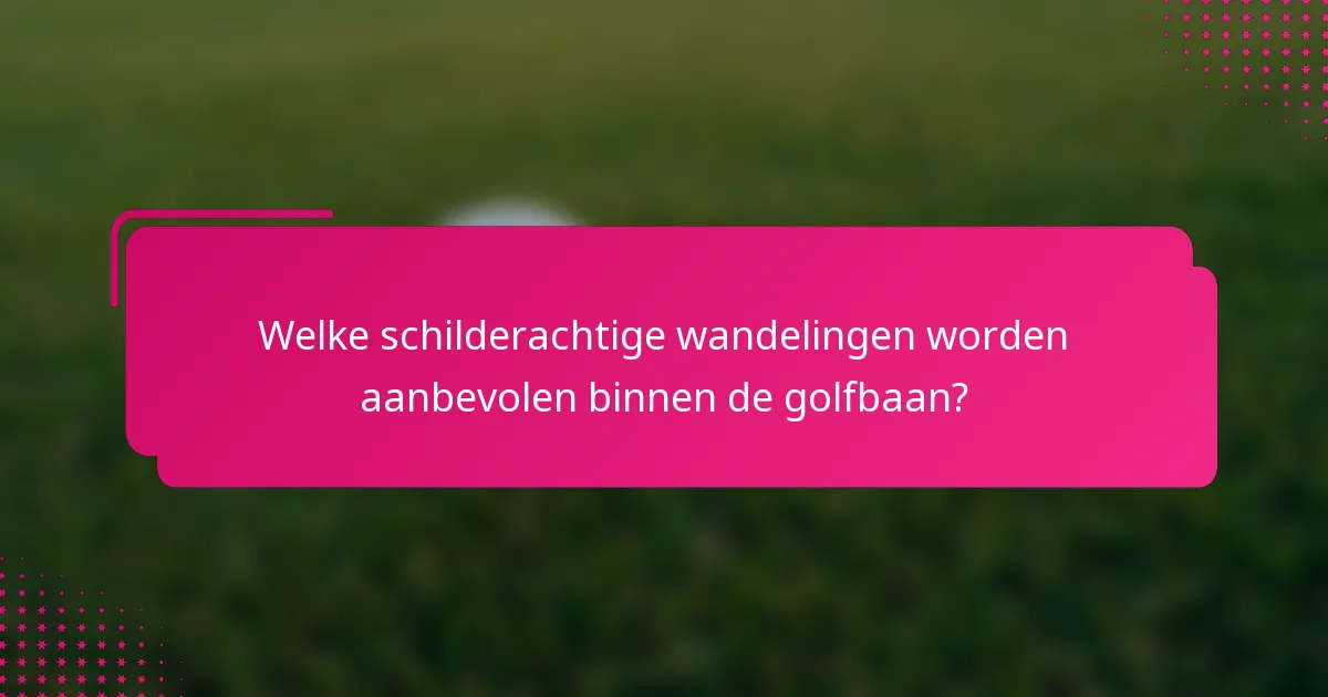 Welke schilderachtige wandelingen worden aanbevolen binnen de golfbaan?